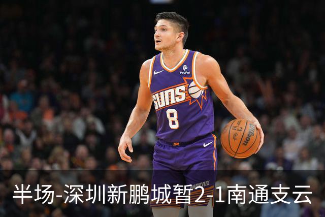 半场-深圳新鹏城暂2-1南通支云
