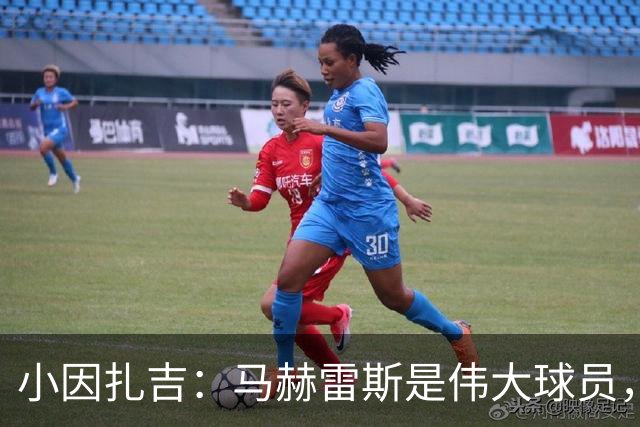 小因扎吉：马赫雷斯是伟大球员，鲁本-内维斯缺战北部区体育